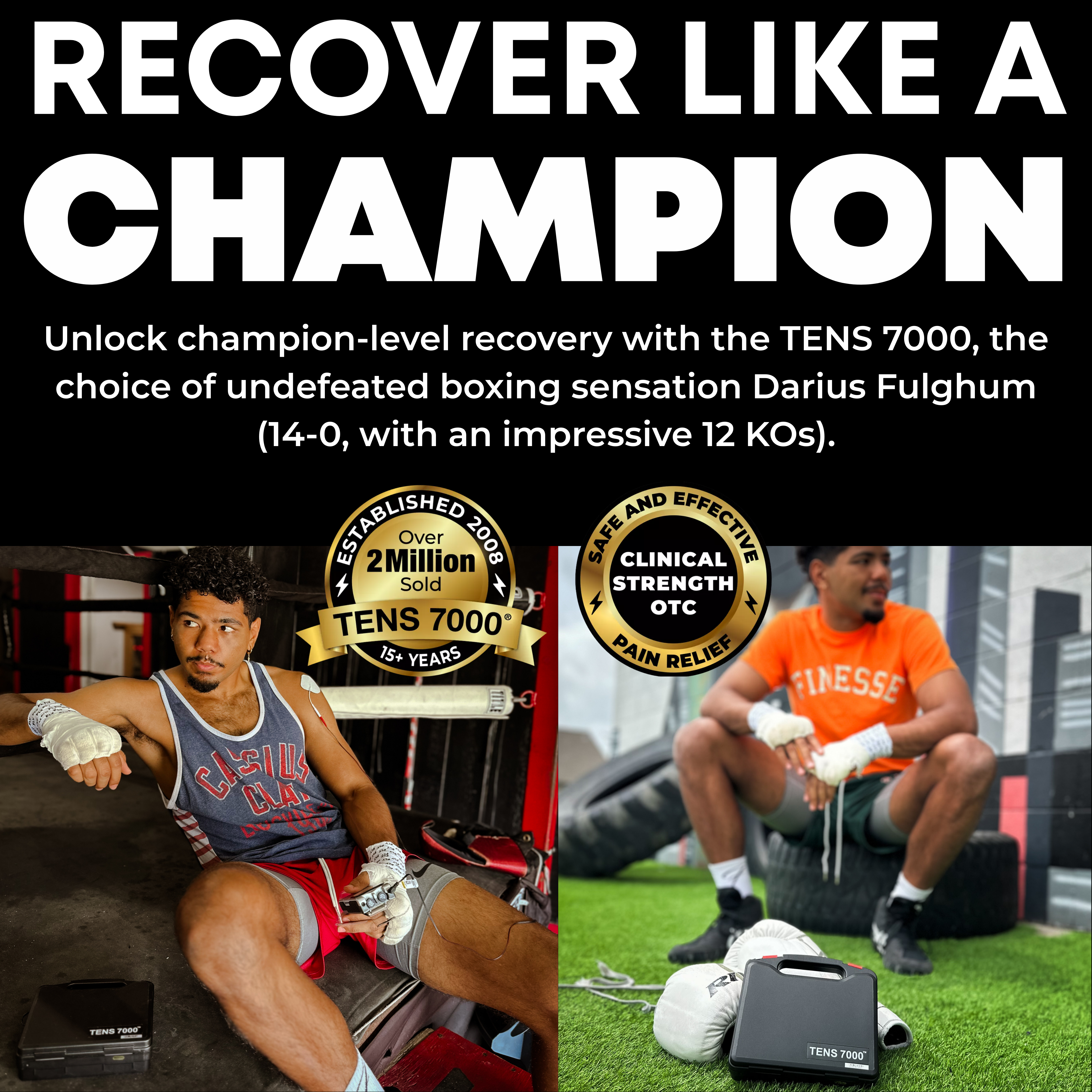 Recover Like a Champion
Unlock champion-level recovery with the TENS 7000, the choice of undefeated boxing sensation Darius Fulghum (14-0, with an impressive 12 KOs).